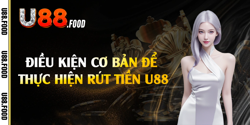 Điều kiện cơ bản để thực hiện rút tiền U88